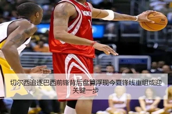 切尔西追逐巴西前锋背后盘算浮现今夏锋线重组或迎关键一步